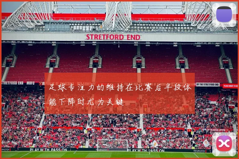 足球专注力的维持在比赛后半段体能下降时尤为关键