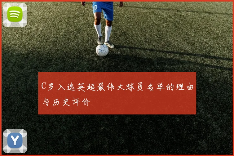 C罗入选英超最伟大球员名单的理由与历史评价
