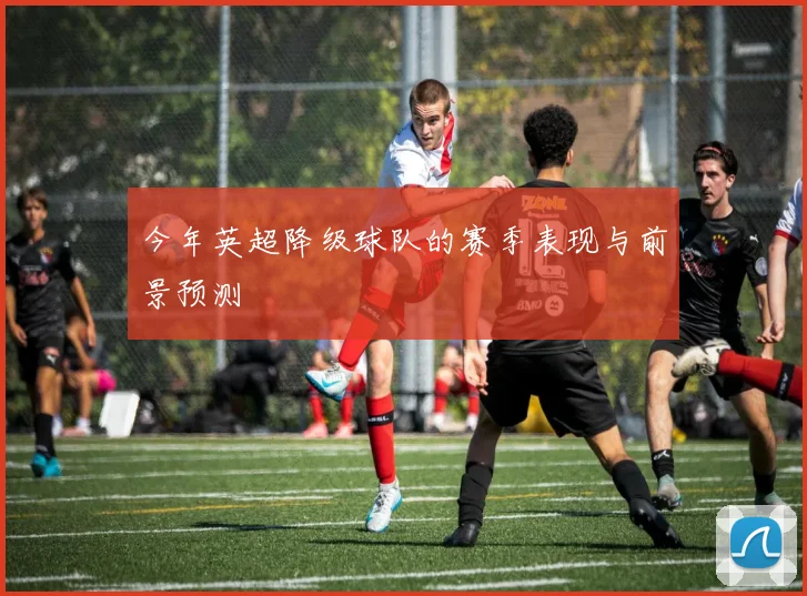 今年英超降级球队的赛季表现与前景预测