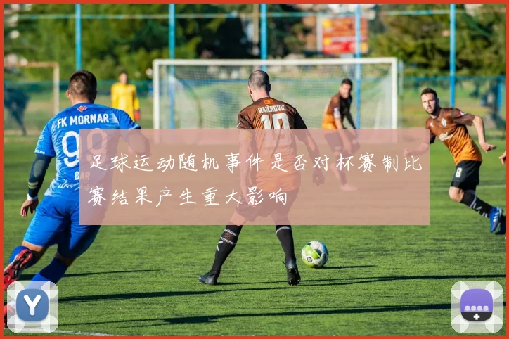 足球运动随机事件是否对杯赛制比赛结果产生重大影响