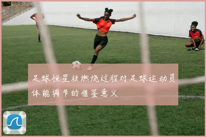 足球恒星核燃烧过程对足球运动员体能调节的借鉴意义