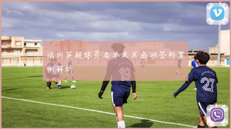 试训英超球员名单及其成功签约案例解析