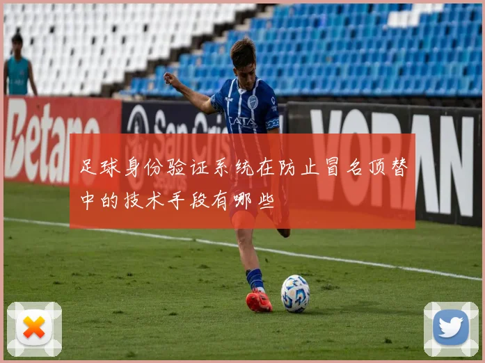 足球身份验证系统在防止冒名顶替中的技术手段有哪些