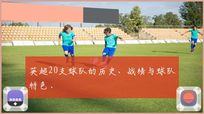 英超20支球队的历史、战绩与球队特色 .
